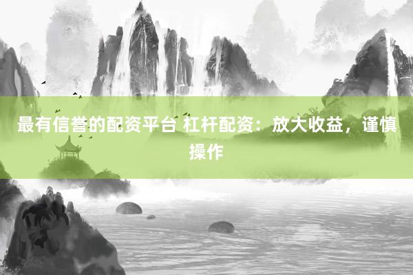 最有信誉的配资平台 杠杆配资：放大收益，谨慎操作
