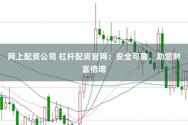 网上配资公司 杠杆配资官网：安全可靠，助您财富倍增