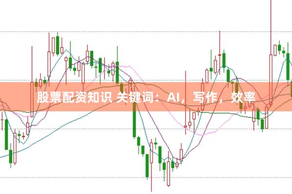 股票配资知识 关键词：AI，写作，效率
