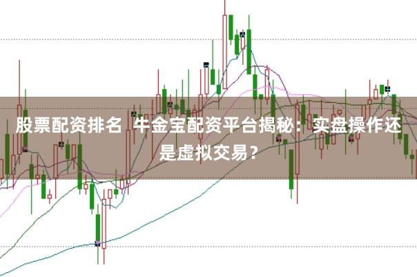 股票配资排名  牛金宝配资平台揭秘：实盘操作还是虚拟交易？
