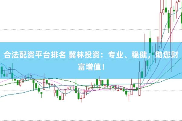 合法配资平台排名 冀林投资：专业、稳健，助您财富增值！