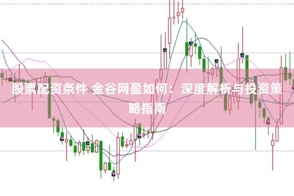 股票配资条件 金谷网盈如何：深度解析与投资策略指南