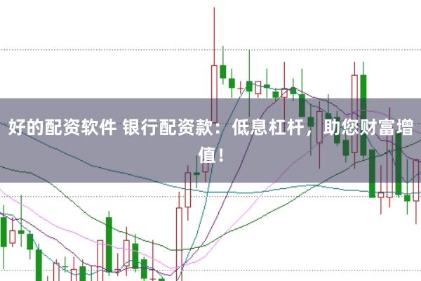 好的配资软件 银行配资款：低息杠杆，助您财富增值！