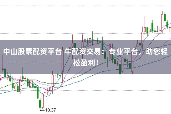 中山股票配资平台 牛配资交易：专业平台，助您轻松盈利！