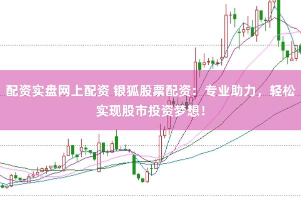 配资实盘网上配资 银狐股票配资：专业助力，轻松实现股市投资梦想！