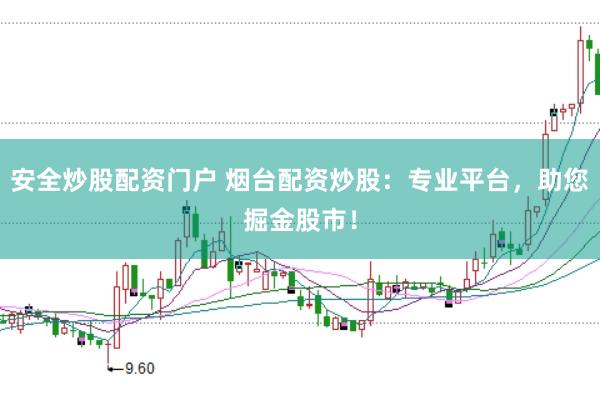 安全炒股配资门户 烟台配资炒股：专业平台，助您掘金股市！