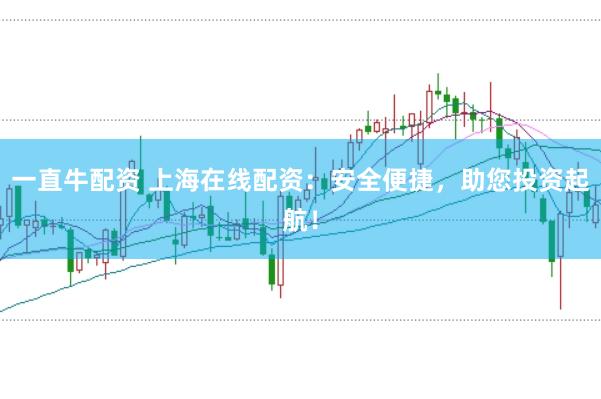 一直牛配资 上海在线配资：安全便捷，助您投资起航！
