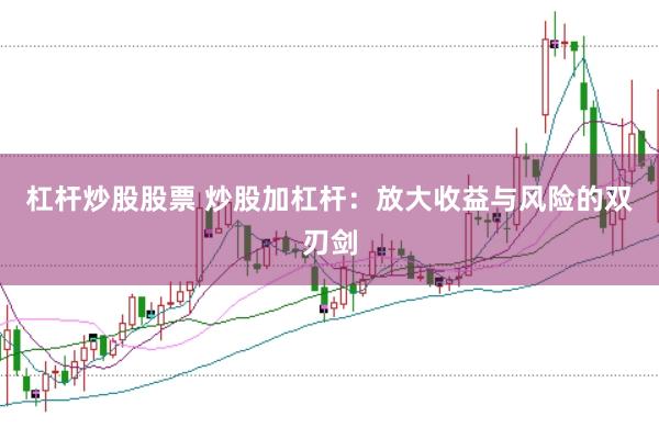 杠杆炒股股票 炒股加杠杆：放大收益与风险的双刃剑