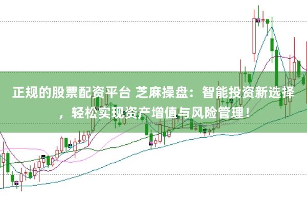 正规的股票配资平台 芝麻操盘：智能投资新选择，轻松实现资产增值与风险管理！