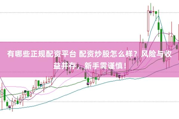 有哪些正规配资平台 配资炒股怎么样？风险与收益并存，新手需谨慎！