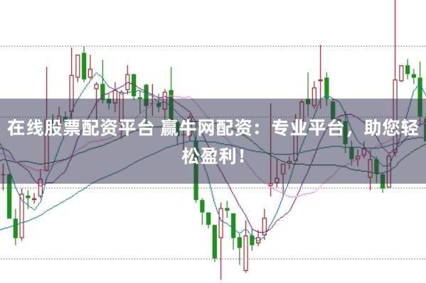 在线股票配资平台 赢牛网配资：专业平台，助您轻松盈利！