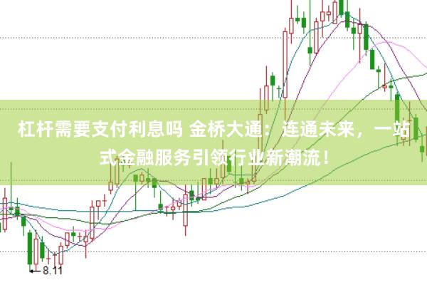 杠杆需要支付利息吗 金桥大通：连通未来，一站式金融服务引领行业新潮流！