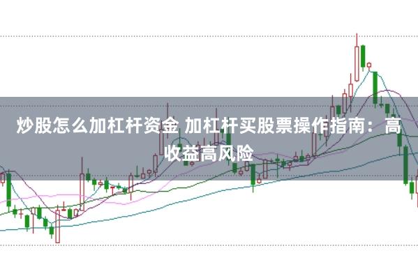 炒股怎么加杠杆资金 加杠杆买股票操作指南：高收益高风险