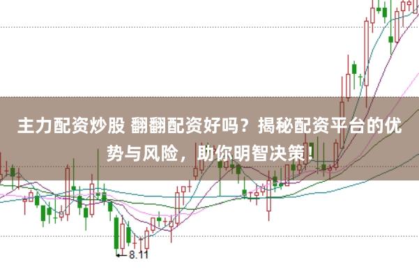 主力配资炒股 翻翻配资好吗？揭秘配资平台的优势与风险，助你明智决策！