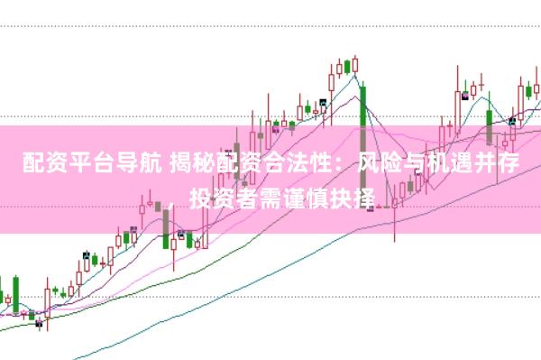 配资平台导航 揭秘配资合法性：风险与机遇并存，投资者需谨慎抉择