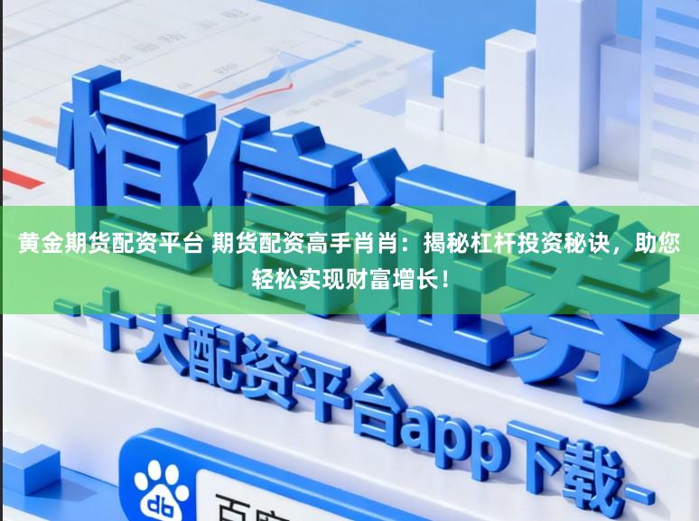 黄金期货配资平台 期货配资高手肖肖：揭秘杠杆投资秘诀，助您轻松实现财富增长！