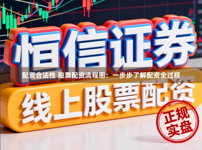 配资合法性 股票配资流程图：一步步了解配资全过程