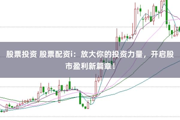 股票投资 股票配资i：放大你的投资力量，开启股市盈利新篇章！