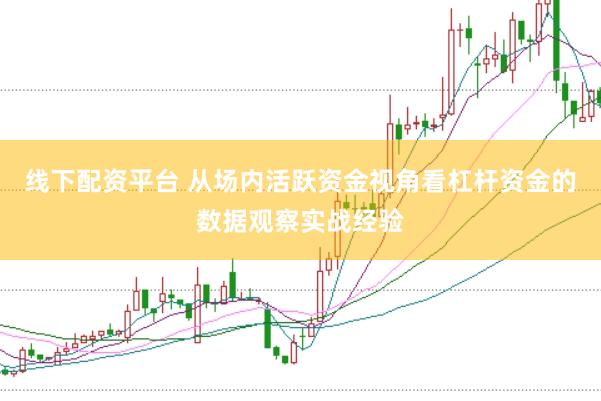 线下配资平台 从场内活跃资金视角看杠杆资金的数据观察实战经验