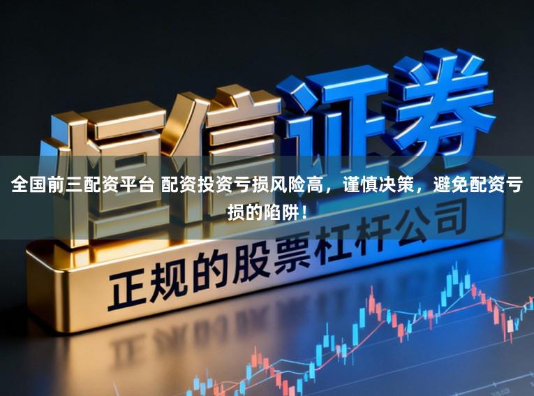 全国前三配资平台 配资投资亏损风险高，谨慎决策，避免配资亏损的陷阱！