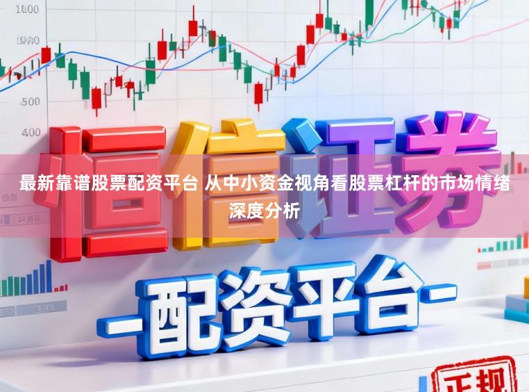 最新靠谱股票配资平台 从中小资金视角看股票杠杆的市场情绪深度分析