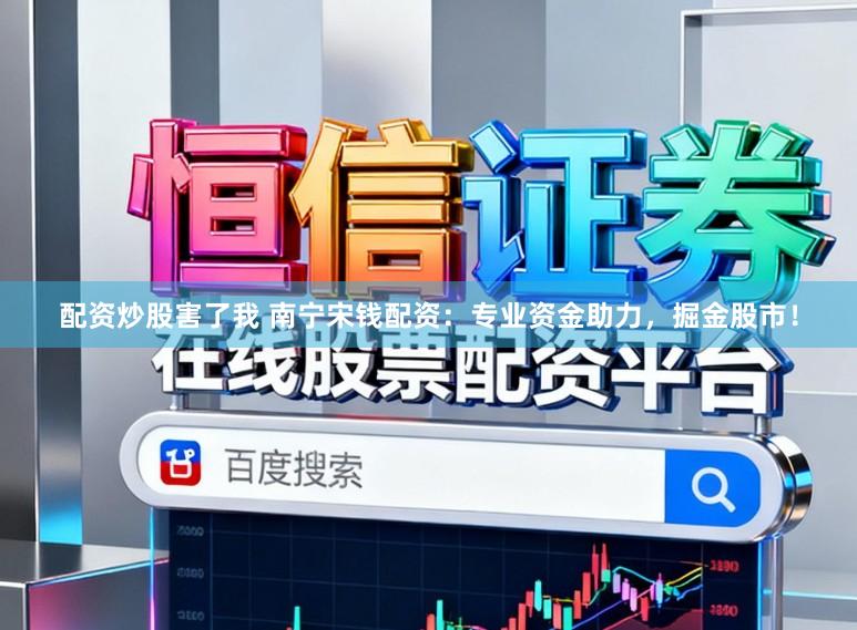 配资炒股害了我 南宁宋钱配资：专业资金助力，掘金股市！
