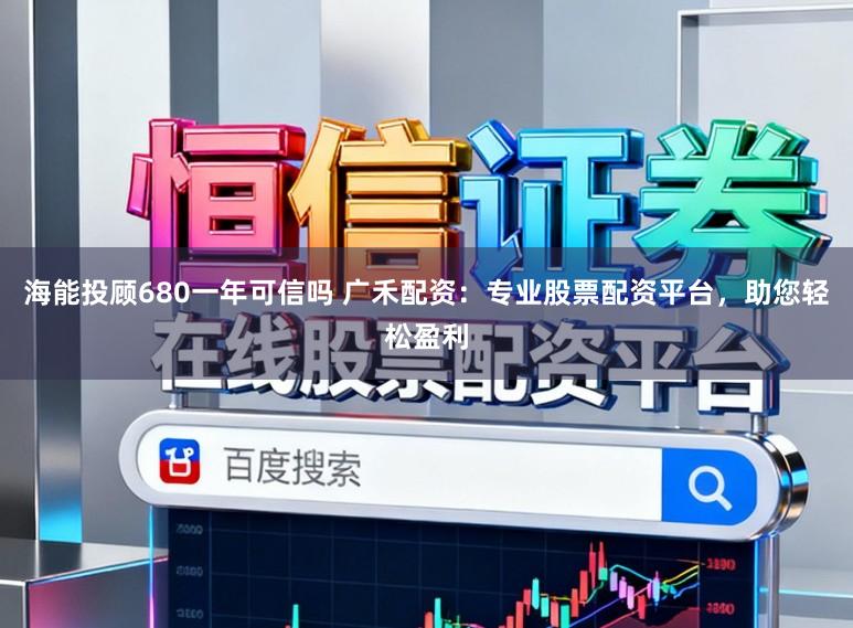 海能投顾680一年可信吗 广禾配资：专业股票配资平台，助您轻松盈利