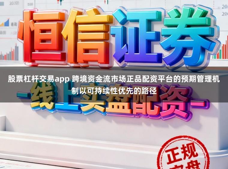 股票杠杆交易app 跨境资金流市场正品配资平台的预期管理机制以可持续性优先的路径