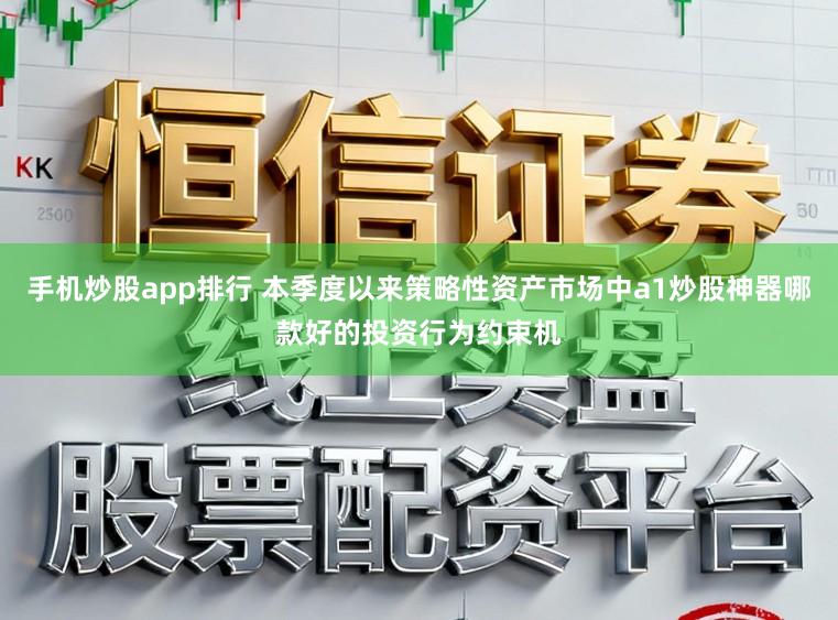 手机炒股app排行 本季度以来策略性资产市场中a1炒股神器哪款好的投资行为约束机