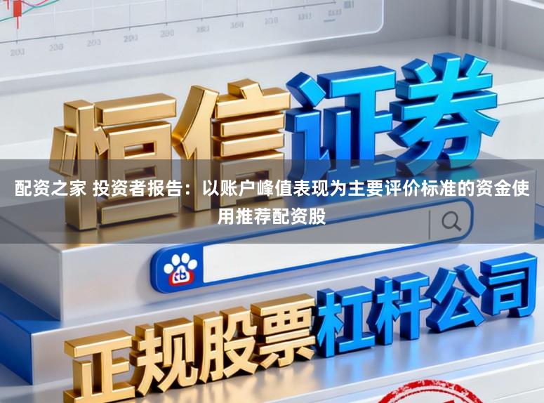 配资之家 投资者报告：以账户峰值表现为主要评价标准的资金使用推荐配资股