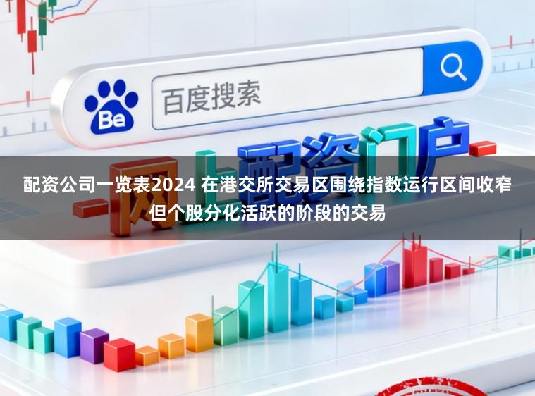 配资公司一览表2024 在港交所交易区围绕指数运行区间收窄但个股分化活跃的阶段的交易