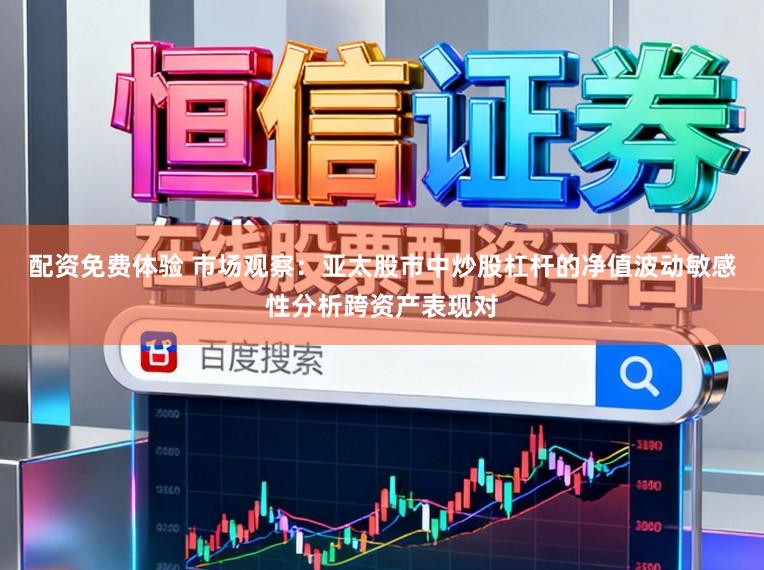 配资免费体验 市场观察：亚太股市中炒股杠杆的净值波动敏感性分析跨资产表现对