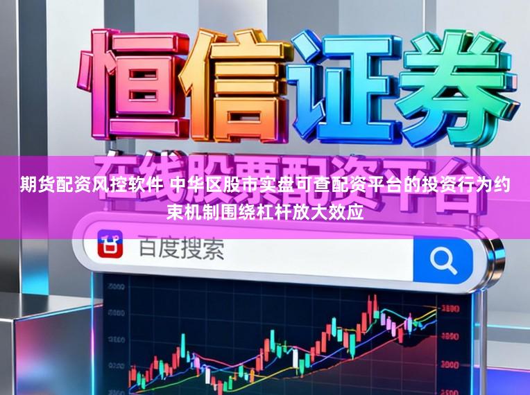期货配资风控软件 中华区股市实盘可查配资平台的投资行为约束机制围绕杠杆放大效应