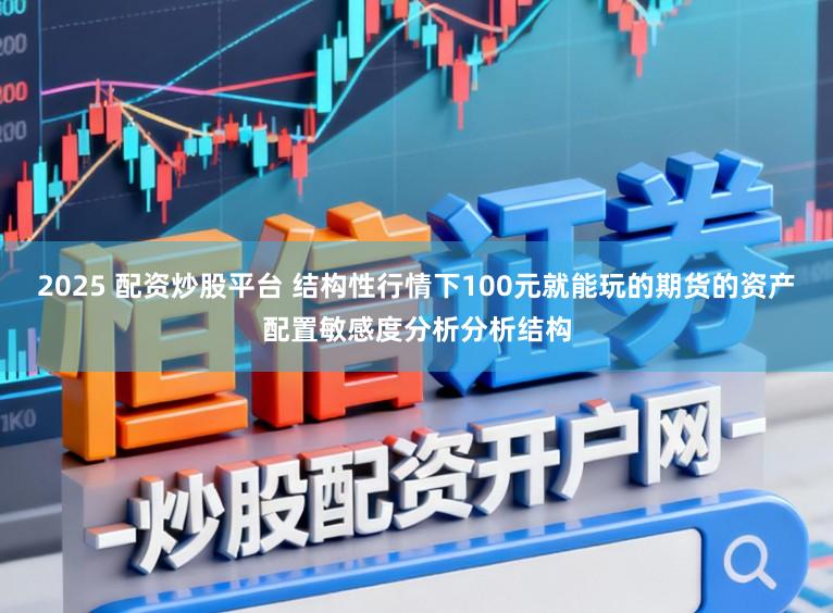 2025 配资炒股平台 结构性行情下100元就能玩的期货的资产配置敏感度分析分析结构