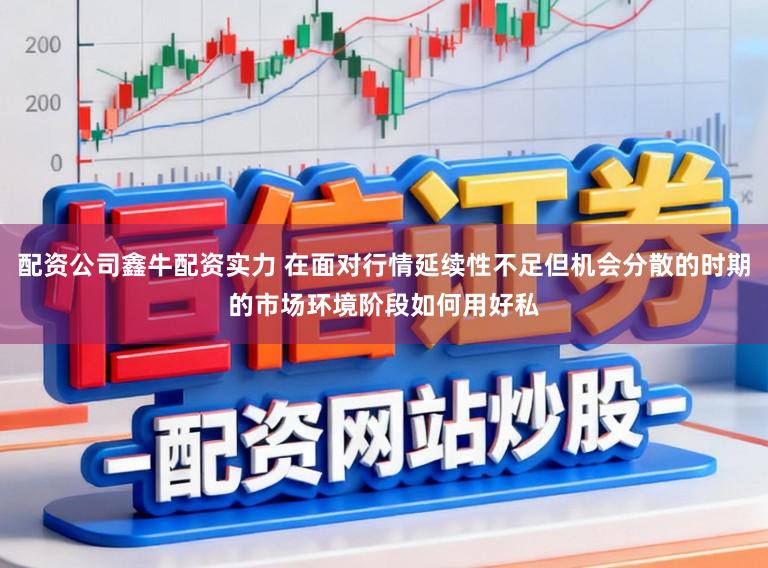 配资公司鑫牛配资实力 在面对行情延续性不足但机会分散的时期的市场环境阶段如何用好私