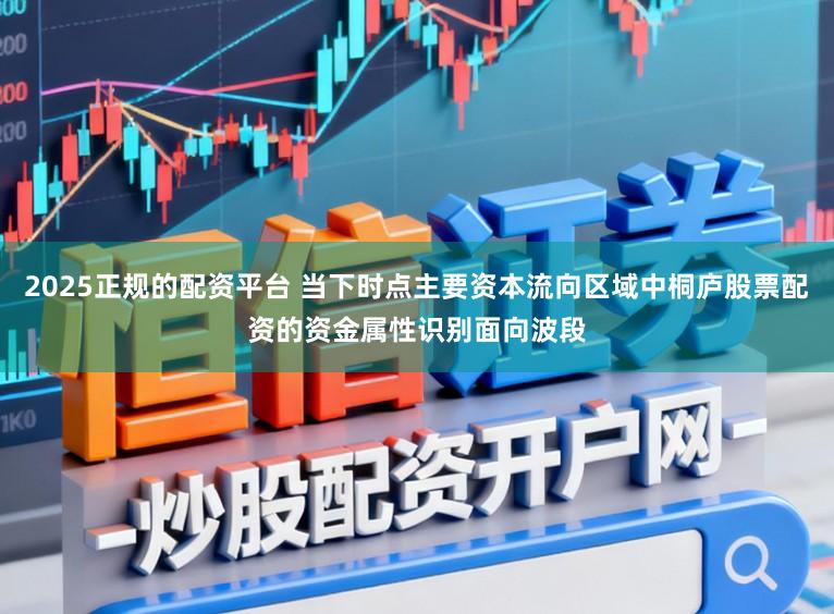 2025正规的配资平台 当下时点主要资本流向区域中桐庐股票配资的资金属性识别面向波段