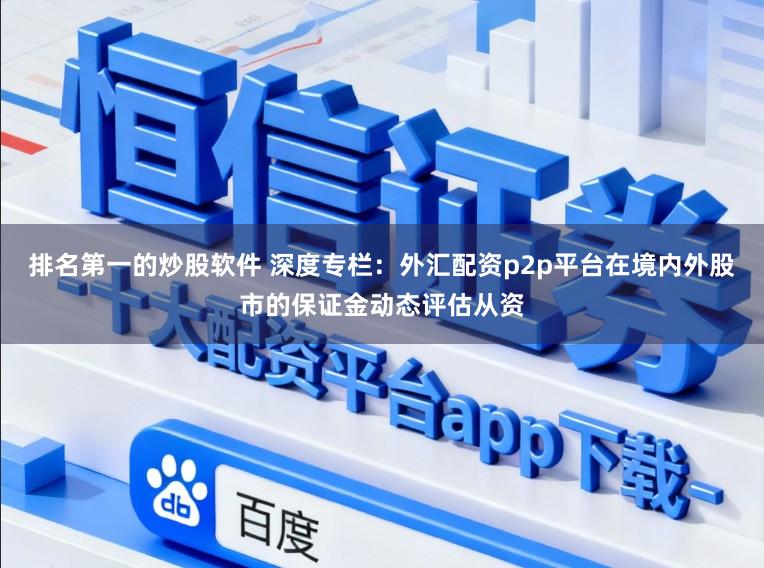 排名第一的炒股软件 深度专栏：外汇配资p2p平台在境内外股市的保证金动态评估从资