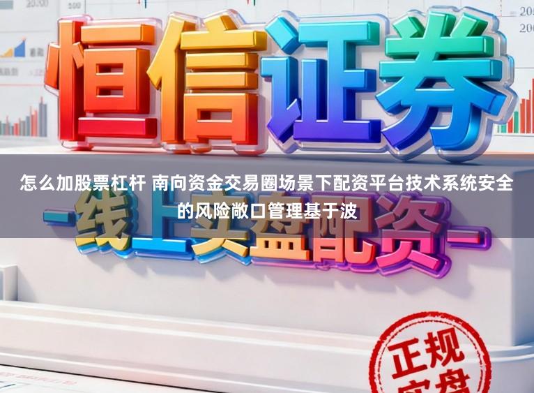 怎么加股票杠杆 南向资金交易圈场景下配资平台技术系统安全的风险敞口管理基于波