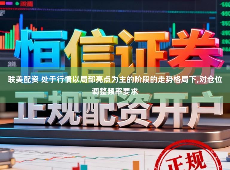 联美配资 处于行情以局部亮点为主的阶段的走势格局下,对仓位调整频率要求
