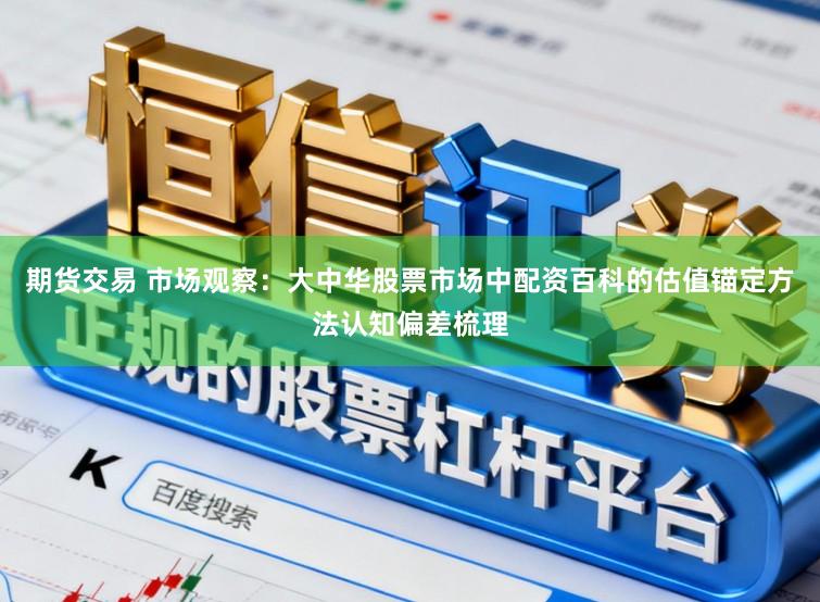 期货交易 市场观察：大中华股票市场中配资百科的估值锚定方法认知偏差梳理