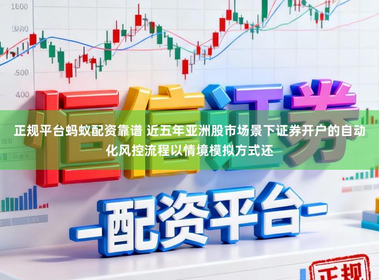 正规平台蚂蚁配资靠谱 近五年亚洲股市场景下证券开户的自动化风控流程以情境模拟方式还