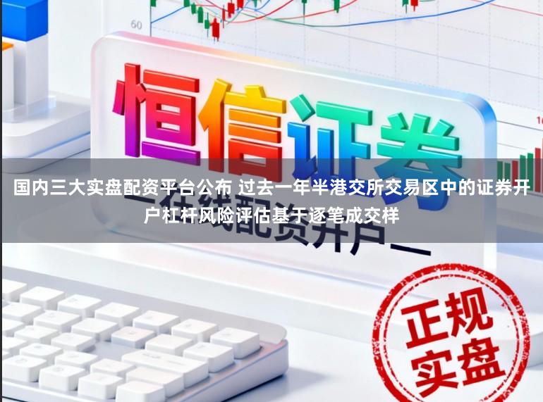 国内三大实盘配资平台公布 过去一年半港交所交易区中的证券开户杠杆风险评估基于逐笔成交样