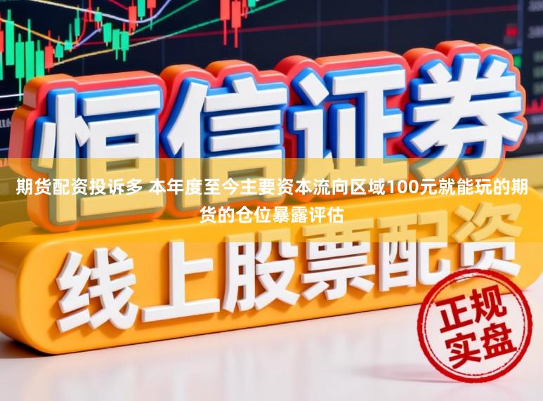 期货配资投诉多 本年度至今主要资本流向区域100元就能玩的期货的仓位暴露评估