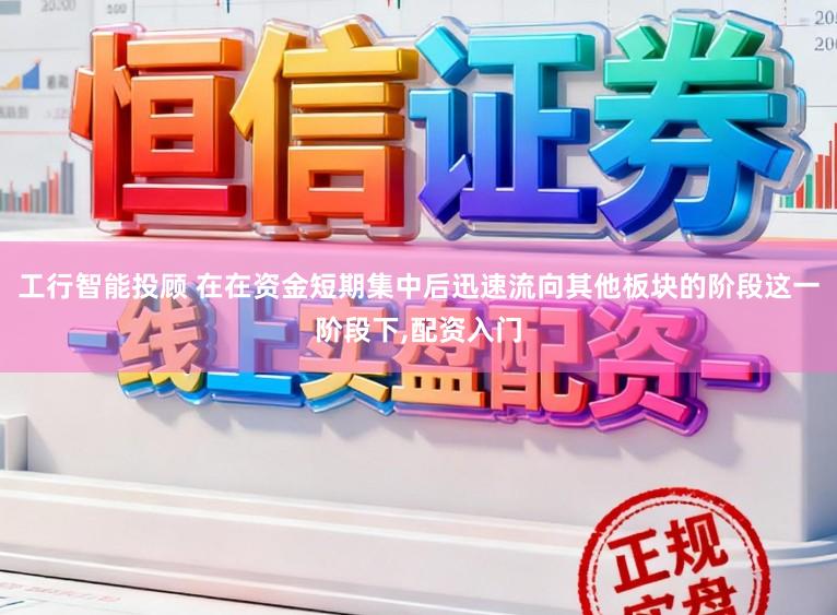 工行智能投顾 在在资金短期集中后迅速流向其他板块的阶段这一阶段下,配资入门