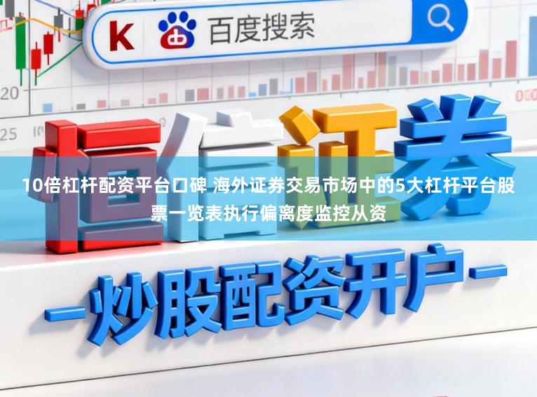 10倍杠杆配资平台口碑 海外证券交易市场中的5大杠杆平台股票一览表执行偏离度监控从资