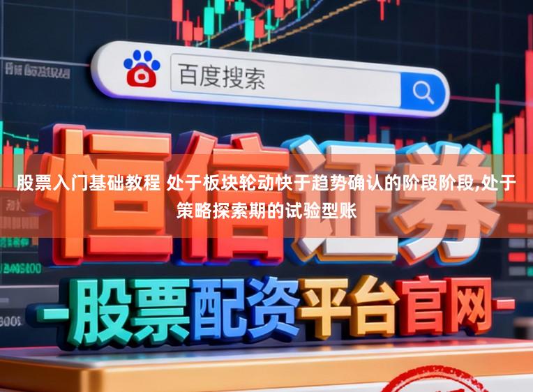 股票入门基础教程 处于板块轮动快于趋势确认的阶段阶段,处于策略探索期的试验型账