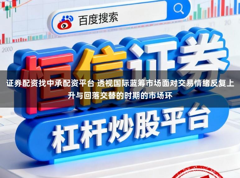 证券配资找中承配资平台 透视国际蓝筹市场面对交易情绪反复上升与回落交替的时期的市场环