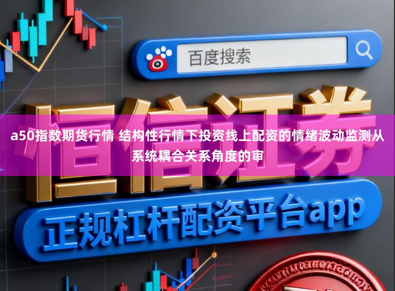 a50指数期货行情 结构性行情下投资线上配资的情绪波动监测从系统耦合关系角度的审