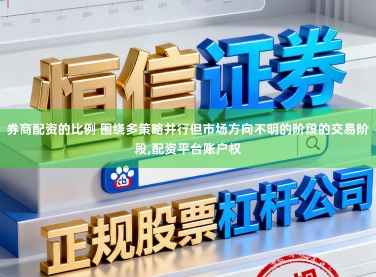券商配资的比例 围绕多策略并行但市场方向不明的阶段的交易阶段,配资平台账户权