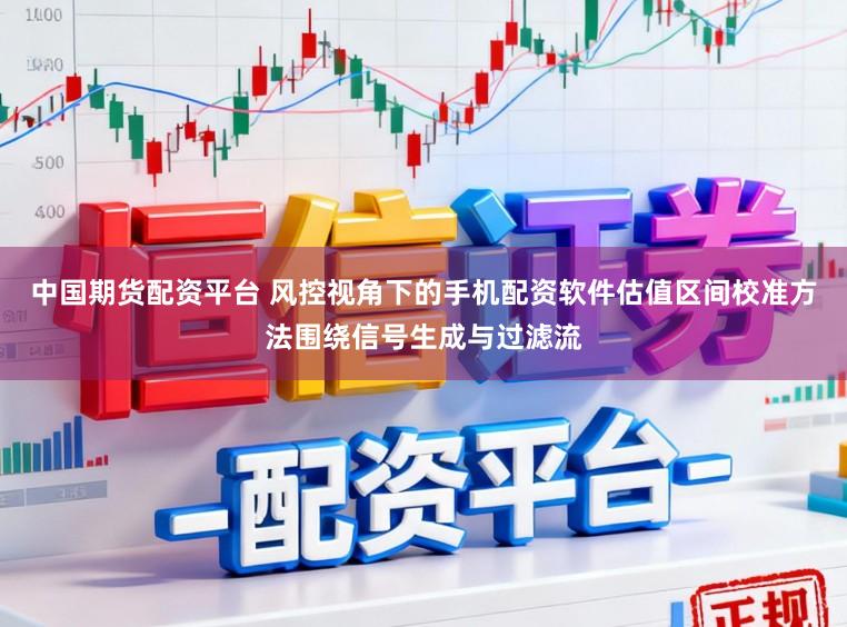 中国期货配资平台 风控视角下的手机配资软件估值区间校准方法围绕信号生成与过滤流